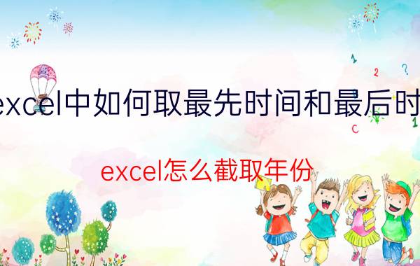 excel中如何取最先时间和最后时间 excel怎么截取年份？